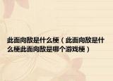 此面向敵是什么梗（此面向敵是什么梗此面向敵是哪個游戲梗）
