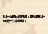 鐵汁有曖昧意思嗎（網(wǎng)絡(luò)語鐵汁萌是什么意思梗）