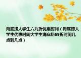 海底撈大學生六九折優(yōu)惠時間（海底撈大學生優(yōu)惠時間大學生海底撈69折時間幾點到幾點）
