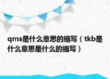 qms是什么意思的縮寫（tkb是什么意思是什么的縮寫）