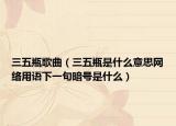 三五瓶歌曲（三五瓶是什么意思網(wǎng)絡(luò)用語下一句暗號(hào)是什么）