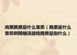 商票跳票是什么意思（跳票是什么意思啊網(wǎng)絡(luò)語游戲跳票是指什么）