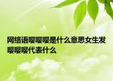 網(wǎng)絡(luò)語嚶嚶嚶是什么意思女生發(fā)嚶嚶嚶代表什么