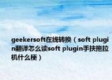 geekersoft在線轉(zhuǎn)換（soft plugin翻譯怎么讀soft plugin手扶拖拉機(jī)什么梗）