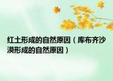 紅土形成的自然原因（庫布齊沙漠形成的自然原因）