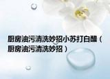 廚房油污清洗妙招小蘇打白醋（廚房油污清洗妙招）