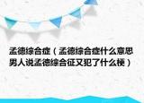 孟德綜合癥（孟德綜合癥什么意思男人說(shuō)孟德綜合征又犯了什么梗）