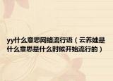 yy什么意思網(wǎng)絡(luò)流行語(yǔ)（云養(yǎng)娃是什么意思是什么時(shí)候開(kāi)始流行的）