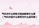 氣抖冷什么時(shí)候才能站起來什么梗（氣抖冷是什么意思為什么是爛梗）