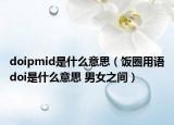 doipmid是什么意思（飯圈用語doi是什么意思 男女之間）
