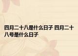 四月二十八是什么日子 四月二十八號(hào)是什么日子
