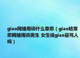 giao網(wǎng)絡(luò)用語什么意思（giao啥意思網(wǎng)絡(luò)用語男生 女生說giao是罵人嗎）