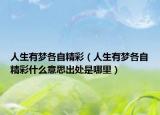 人生有夢(mèng)各自精彩（人生有夢(mèng)各自精彩什么意思出處是哪里）