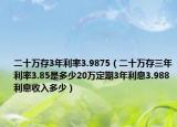二十萬(wàn)存3年利率3.9875（二十萬(wàn)存三年利率3.85是多少20萬(wàn)定期3年利息3.988利息收入多少）
