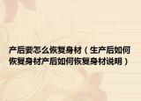產(chǎn)后要怎么恢復身材（生產(chǎn)后如何恢復身材產(chǎn)后如何恢復身材說明）