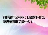 抖妹是什么app（日語妹抖什么意思妹抖服又是什么）