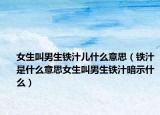 女生叫男生鐵汁兒什么意思（鐵汁是什么意思女生叫男生鐵汁暗示什么）