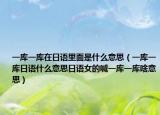 一庫一庫在日語里面是什么意思（一庫一庫日語什么意思日語女的喊一庫一庫啥意思）