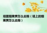 墻面煙熏黃怎么去除（墻上的煙熏黃怎么去除）