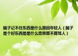 腦子記不住東西是什么原因年輕人（腦子是個(gè)好東西是是什么意思算不算罵人）