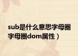 sub是什么意思字母圈 字母圈dom屬性）