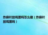 炸麻葉放雞蛋嗎怎么做（炸麻葉放雞蛋嗎）