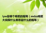 lyw是哪個明星的縮寫（mdzz明星大偵探什么意思是什么的縮寫）