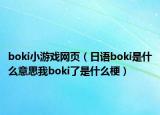 boki小游戲網(wǎng)頁(yè)（日語(yǔ)boki是什么意思我boki了是什么梗）