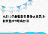 電影中的新和聯(lián)勝是什么意思 附和聯(lián)勝大d經(jīng)典臺(tái)詞