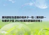 黑利群軟包香煙價格多少一包（黑利群一包要多少錢 2023軟黑利群最新價格）