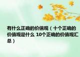 有什么正確的價值觀（十個正確的價值觀是什么 10個正確的價值觀匯總）