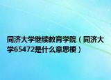 同濟大學(xué)繼續(xù)教育學(xué)院（同濟大學(xué)65472是什么意思梗）
