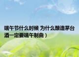 端午節(jié)什么時候 為什么釀造茅臺酒一定要端午制曲）