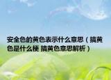 安全色的黃色表示什么意思（搞黃色是什么梗 搞黃色意思解析）