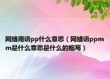網(wǎng)絡(luò)用語pp什么意思（網(wǎng)絡(luò)語ppmm是什么意思是什么的縮寫）