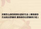 洋蔥怎么保存時間長的好方法（佛珠保存方法和注意事項 佛珠保存注意事項介紹）