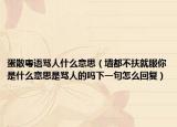 蛋散粵語罵人什么意思（墻都不扶就服你是什么意思是罵人的嗎下一句怎么回復(fù)）