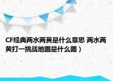 CF經(jīng)典兩水兩黃是什么意思 兩水兩黃打一挑戰(zhàn)地圖是什么圖）