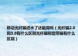 移動光纖貓進水了還能用嗎（光纖貓2.0和3.0有什么區(qū)別光纖貓和寬帶貓有什么區(qū)別）