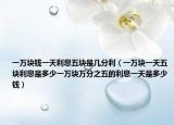 一萬塊錢一天利息五塊是幾分利（一萬塊一天五塊利息是多少一萬塊萬分之五的利息一天是多少錢）