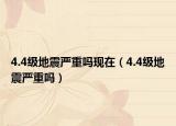 4.4級(jí)地震嚴(yán)重嗎現(xiàn)在（4.4級(jí)地震嚴(yán)重嗎）