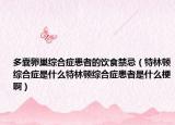 多囊卵巢綜合癥患者的飲食禁忌（特林頓綜合癥是什么特林頓綜合癥患者是什么梗啊）