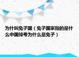 為什叫兔子國(guó)（兔子國(guó)家指的是什么中國(guó)綽號(hào)為什么是兔子）