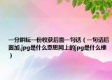 一分耕耘一份收獲后面一句話（一句話后面加.jpg是什么意思網(wǎng)上的jpg是什么梗）