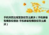 手機(jī)突然出現(xiàn)豎條紋怎么解決（手機(jī)屏幕有橫條紋原因 手機(jī)屏幕有橫條紋怎么解決）