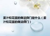 姜汁松花蛋的做法竅門(mén)是什么（姜汁松花蛋的做法竅門(mén)）