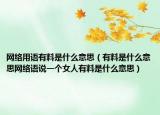 網(wǎng)絡(luò)用語(yǔ)有料是什么意思（有料是什么意思網(wǎng)絡(luò)語(yǔ)說(shuō)一個(gè)女人有料是什么意思）