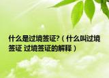 什么是過境簽證?（什么叫過境簽證 過境簽證的解釋）