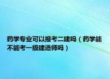 藥學(xué)專業(yè)可以報考二建嗎（藥學(xué)能不能考一級建造師嗎）