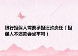 銀行擔(dān)保人需要承擔(dān)還款責(zé)任（擔(dān)保人不還款會(huì)坐牢嗎）